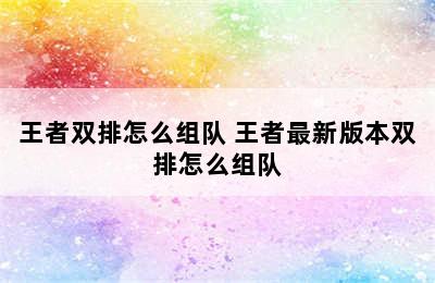 王者双排怎么组队 王者最新版本双排怎么组队